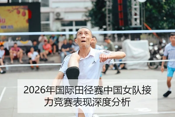 2026年国际田径赛中国女队接力竞赛表现深度分析