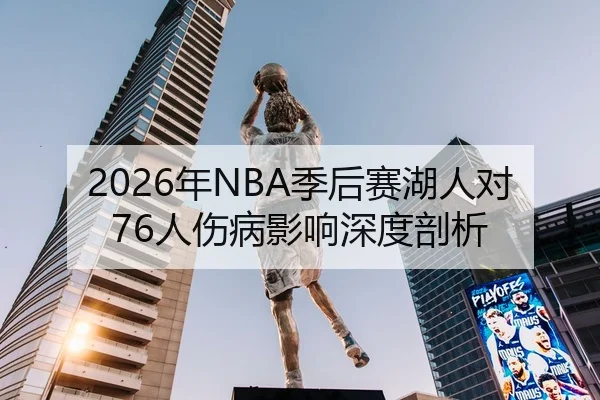2026年NBA季后赛湖人对76人伤病影响深度剖析