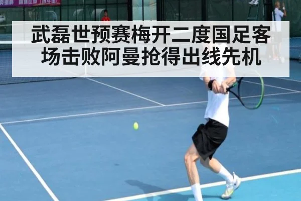 武磊世预赛梅开二度国足客场击败阿曼抢得出线先机